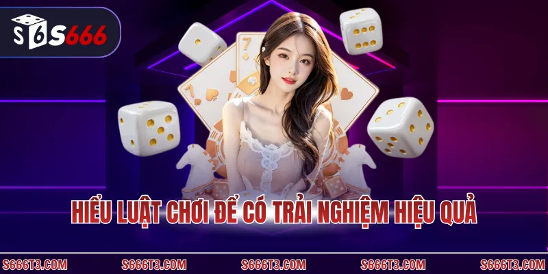 Hiểu luật chơi để có trải nghiệm hiệu quả