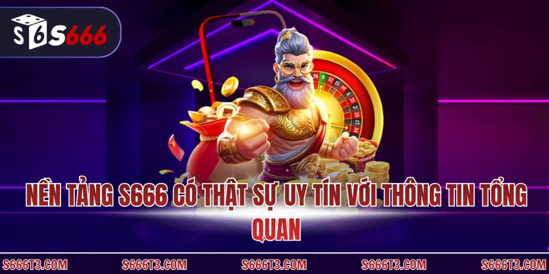 Nền tảng S666 có thật sự uy tín với thông tin tổng quan