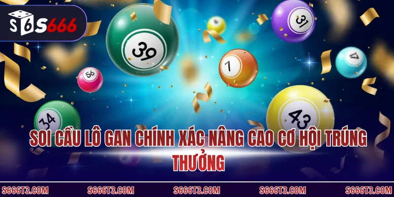 Soi cầu lô gan chính xác nâng cao cơ hội trúng thưởng