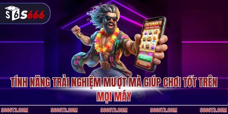 Tính năng trải nghiệm mượt mà giúp chơi tốt trên mọi máy